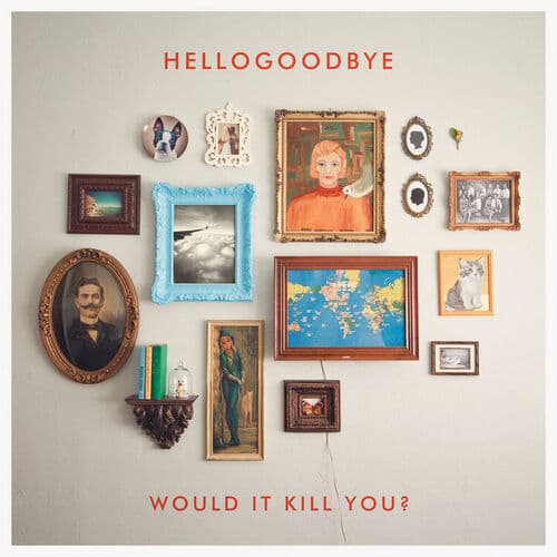 Would It Kill You? — hellogoodbye