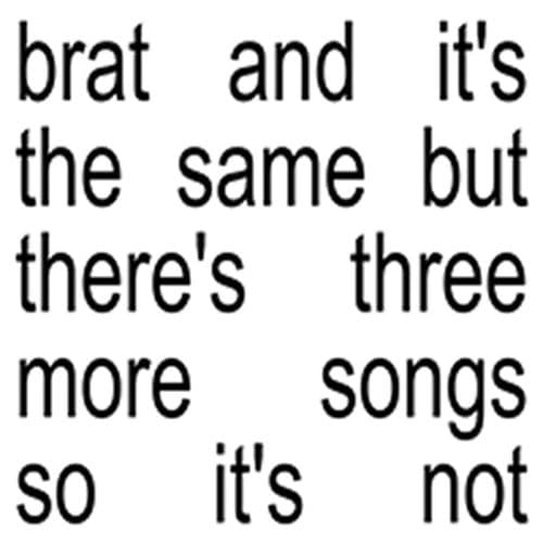 Brat and it’s the same but there’s three more songs so it’s not — Charli xcx