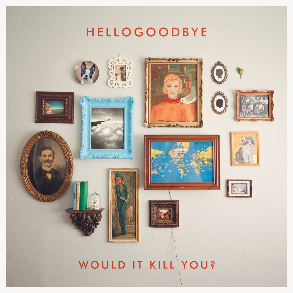 Would It Kill You? — hellogoodbye